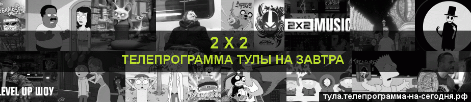Телепрограмма на завтра канала 2 х 2, Тула
