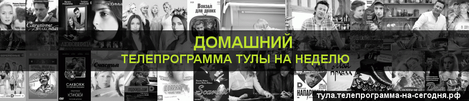 Телепрограмма на неделю канала Домашний, Тула