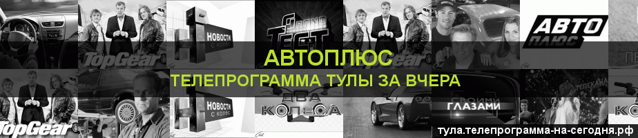 Телепрограмма за вчера канала Автоплюс, Тула