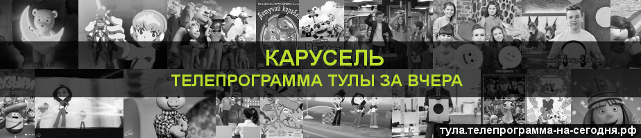 Телепрограмма за вчера канала Карусель, Тула