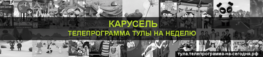 Телепрограмма на неделю канала Карусель, Тула