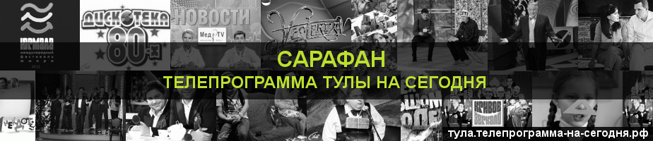 Телепрограмма на сегодня канала Сарафан, Тула