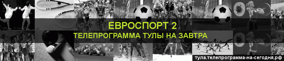 Телепрограмма на завтра канала Евроспорт 2, Тула