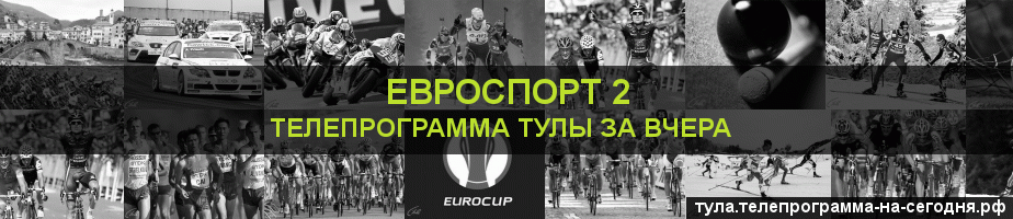 Телепрограмма за вчера канала Евроспорт 2, Тула