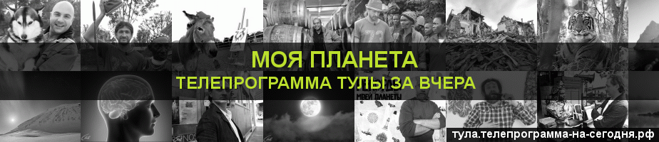 Телепрограмма за вчера канала Моя Планета, Тула