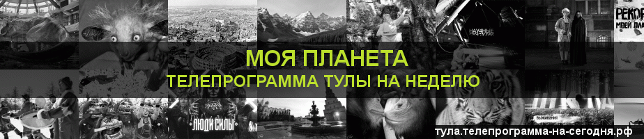 Телепрограмма на неделю канала Моя Планета, Тула
