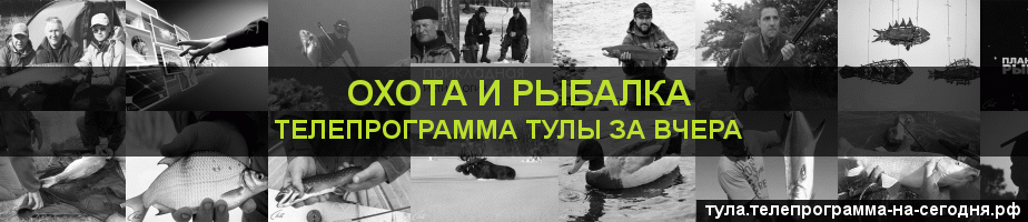 Телепрограмма за вчера канала Охота и Рыбалка, Тула