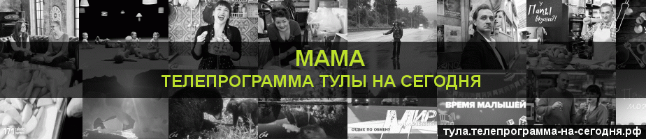 Телепрограмма на сегодня канала Мама, Тула