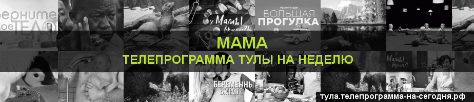 Телепрограмма на неделю канала Мама, Тула