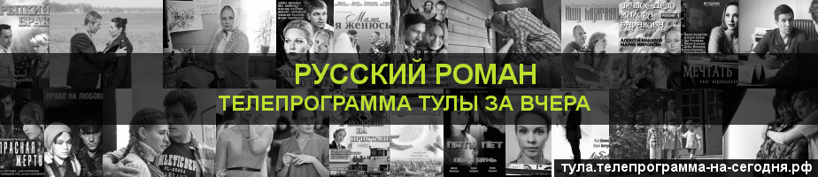 Телепрограмма за вчера канала Русский роман, Тула