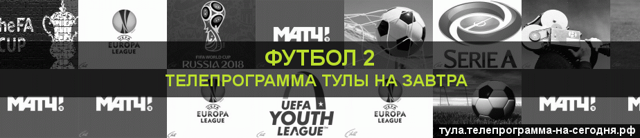 Телепрограмма на завтра канала Футбол 2, Тула