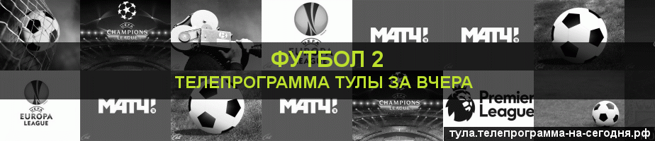 Телепрограмма за вчера канала Футбол 2, Тула