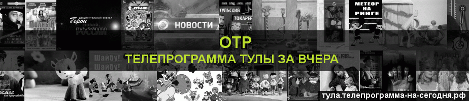 Телепрограмма за вчера канала ОТР, Тула