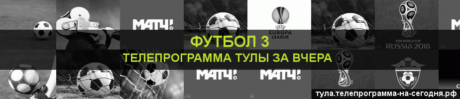 Телепрограмма за вчера канала Футбол 3, Тула