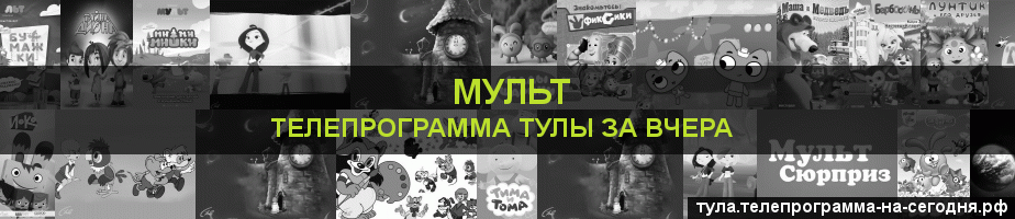 Телепрограмма за вчера канала Мульт, Тула