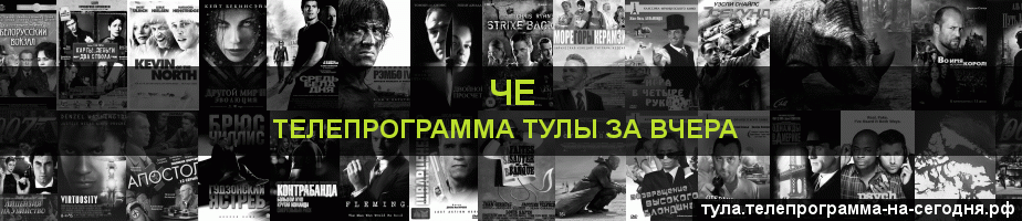 Телепрограмма за вчера канала Че, Тула