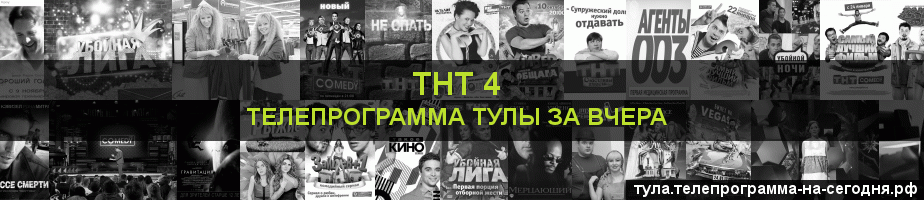 Телепрограмма за вчера канала ТНТ 4, Тула