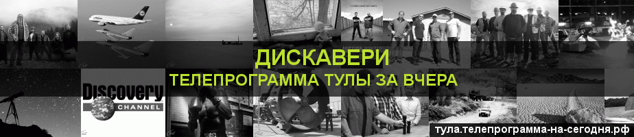 Телепрограмма за вчера канала Дискавери, Тула