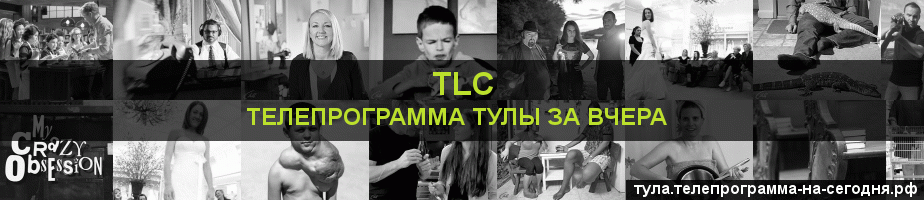 Телепрограмма за вчера канала TLC, Тула