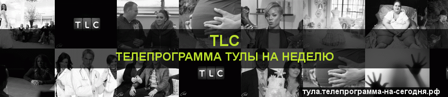 Телепрограмма на неделю канала TLC, Тула