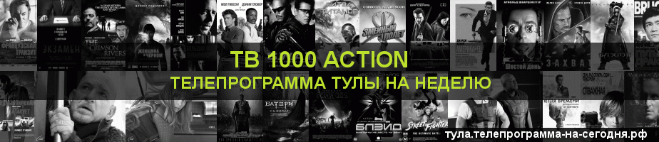 Телепрограмма на неделю канала ТВ 1000 Action, Тула