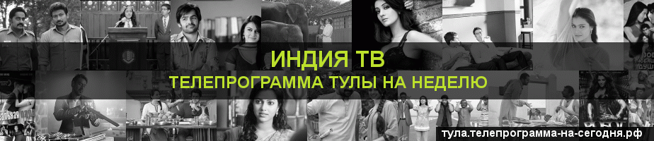Телепрограмма на неделю канала Индия ТВ, Тула