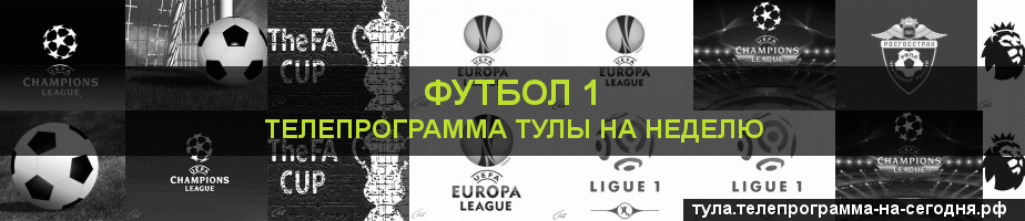 Телепрограмма на неделю канала Футбол 1, Тула